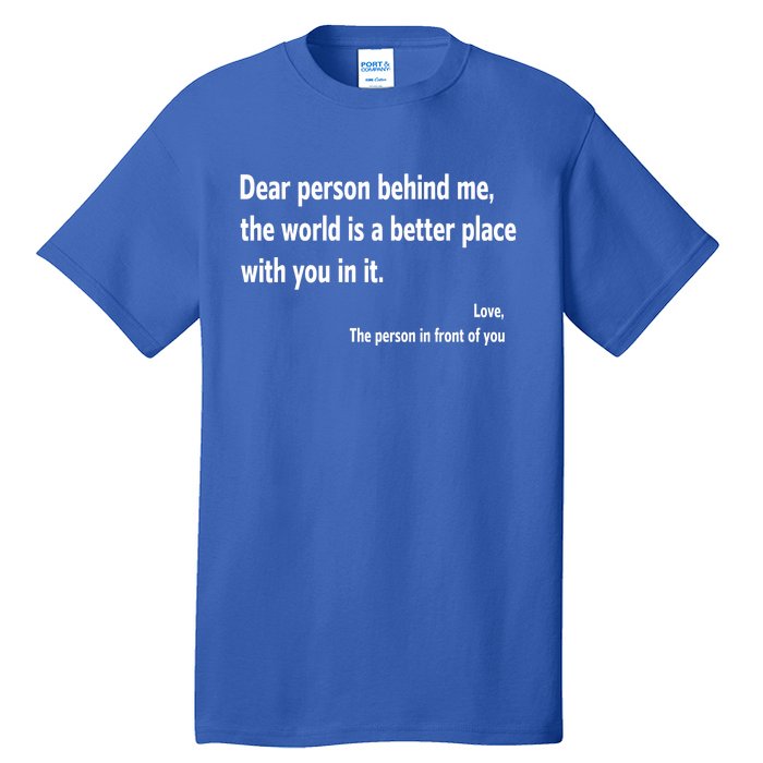 Dear Person Behind Me The World Is A Better Place With You In It Tall T-Shirt