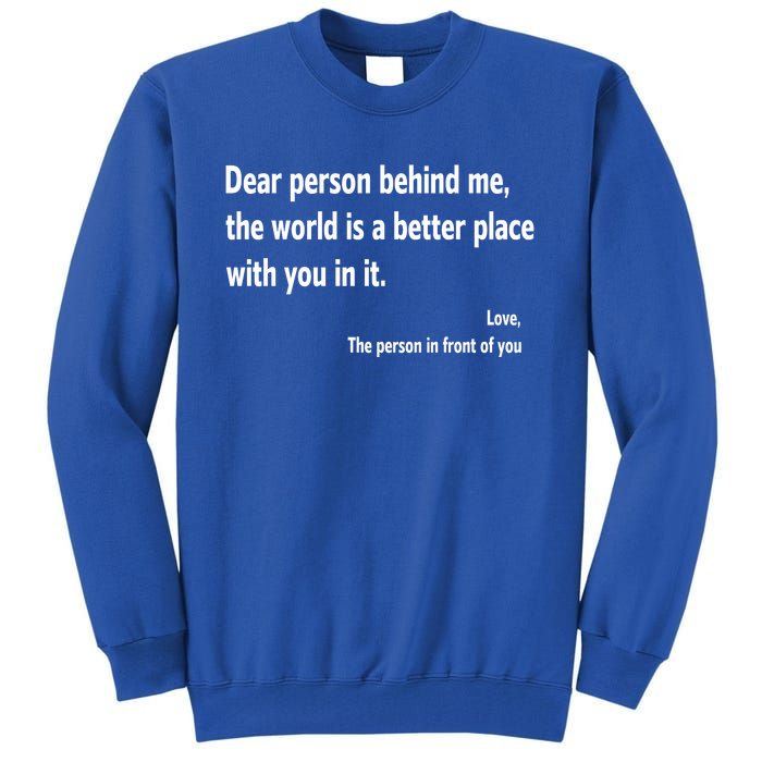 Dear Person Behind Me The World Is A Better Place With You In It Tall Sweatshirt