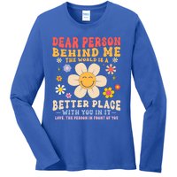 Dear Person Behind Me The World Is A Better Place Love Funny Meaningful Gift Ladies Long Sleeve Shirt