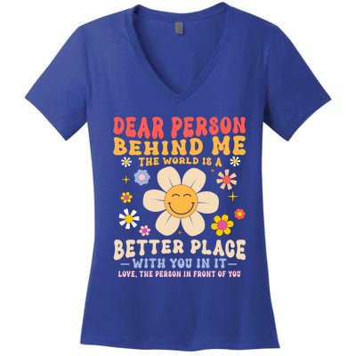 Dear Person Behind Me The World Is A Better Place Love Funny Meaningful Gift Women's V-Neck T-Shirt