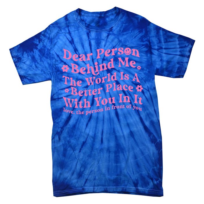 Dear Person Behind Me The World Is A Better Place Love Funny Gift Tie-Dye T-Shirt