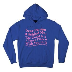 Dear Person Behind Me The World Is A Better Place Love Funny Gift Tall Hoodie