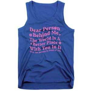 Dear Person Behind Me The World Is A Better Place Love Funny Gift Tank Top