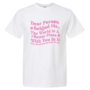 Dear Person Behind Me The World Is A Better Place Love Funny Gift Garment-Dyed Heavyweight T-Shirt