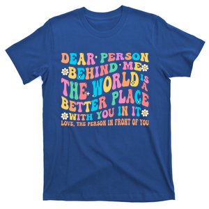 Dear Person Behind Me The World Is A Better Place Love Funny Gift T-Shirt