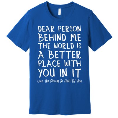 Dear Person Behind Me The World Is A Better Place Love Cute Gift Premium T-Shirt