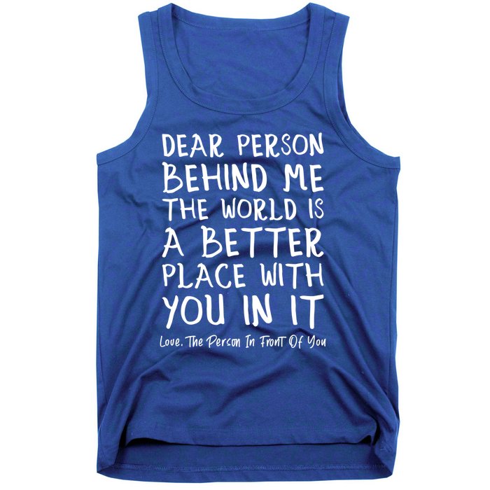 Dear Person Behind Me The World Is A Better Place Love Cute Gift Tank Top