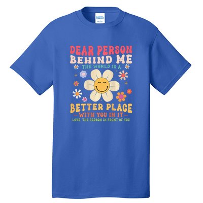 Dear Person Behind Me The World Is A Better Place Tall T-Shirt