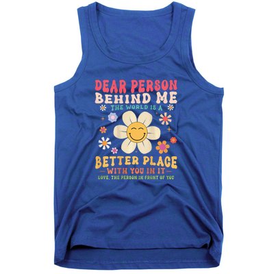 Dear Person Behind Me The World Is A Better Place Tank Top