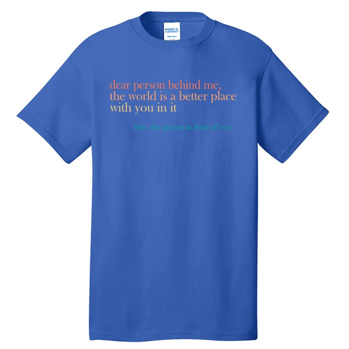 Dear Person Behind Me The World Is A Better Place Love Gift Tall T-Shirt