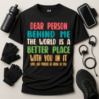 Dear Person Behind Me The World Is A Better Place With You Gift Performance Shirt