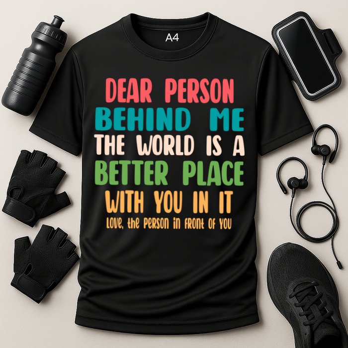 Dear Person Behind Me The World Is A Better Place With You Gift Performance Shirt