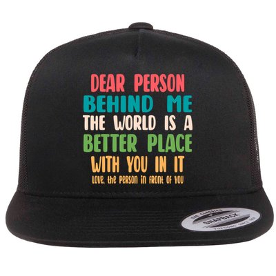 Dear Person Behind Me The World Is A Better Place With You Gift Flatbill Hat