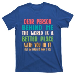 Dear Person Behind Me The World Is A Better Place With You Gift T-Shirt