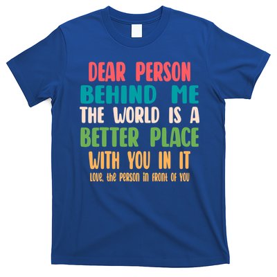 Dear Person Behind Me The World Is A Better Place With You Gift T-Shirt