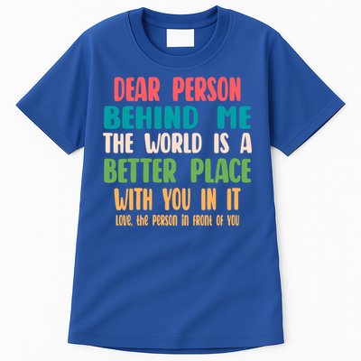 Dear Person Behind Me The World Is A Better Place With You Gift Tall T-Shirt