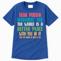 Dear Person Behind Me The World Is A Better Place With You Gift Tall T-Shirt