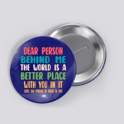 Dear Person Behind Me The World Is A Better Place With You Gift Button