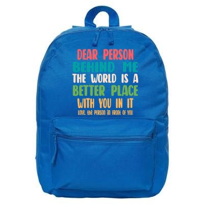 Dear Person Behind Me The World Is A Better Place With You Gift 16 in Basic Backpack