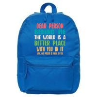 Dear Person Behind Me The World Is A Better Place With You Gift 16 in Basic Backpack