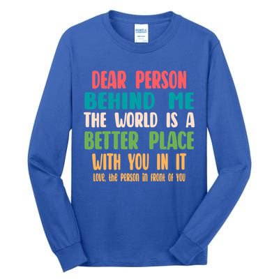 Dear Person Behind Me The World Is A Better Place With You Gift Tall Long Sleeve T-Shirt