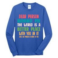 Dear Person Behind Me The World Is A Better Place With You Gift Tall Long Sleeve T-Shirt