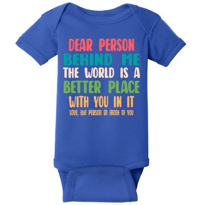 Dear Person Behind Me The World Is A Better Place With You Gift Baby Bodysuit
