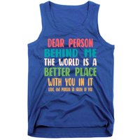 Dear Person Behind Me The World Is A Better Place With You Gift Tank Top