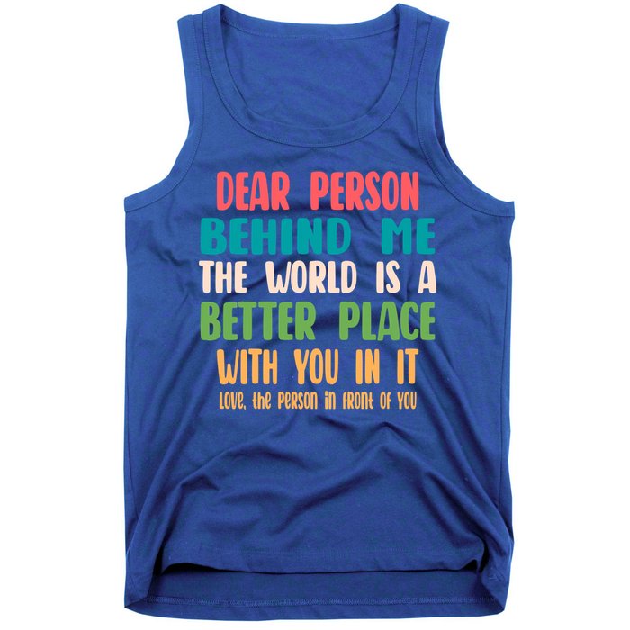 Dear Person Behind Me The World Is A Better Place With You Gift Tank Top