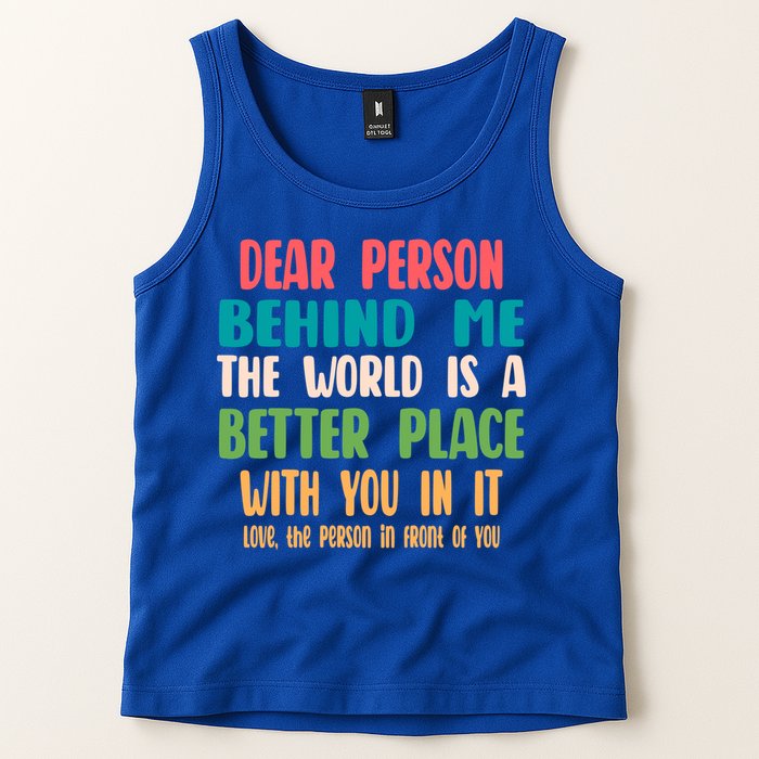 Dear Person Behind Me The World Is A Better Place With You Gift Tank Top