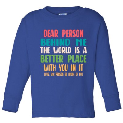 Dear Person Behind Me The World Is A Better Place With You Gift Toddler Long Sleeve Shirt
