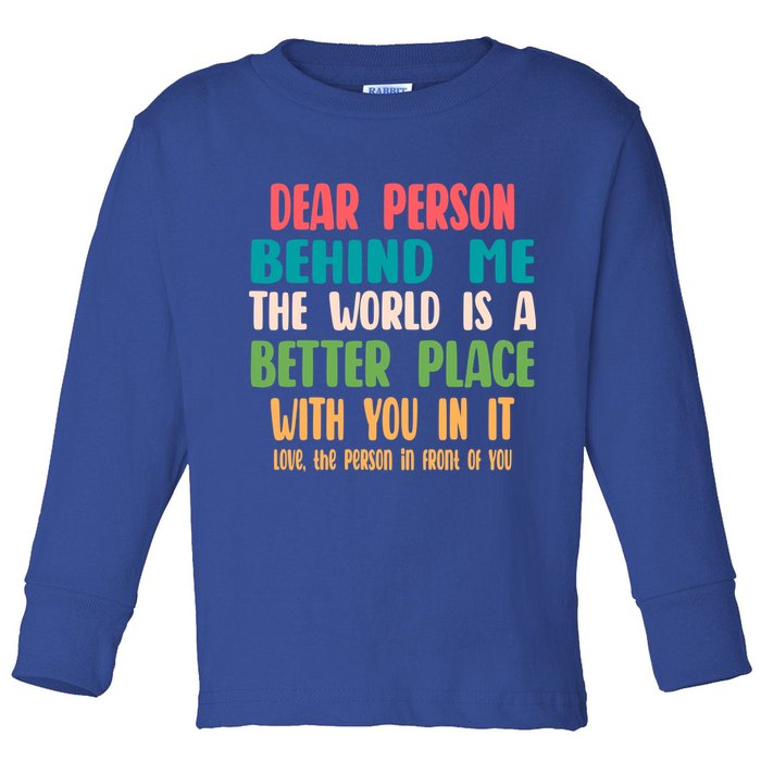 Dear Person Behind Me The World Is A Better Place With You Gift Toddler Long Sleeve Shirt