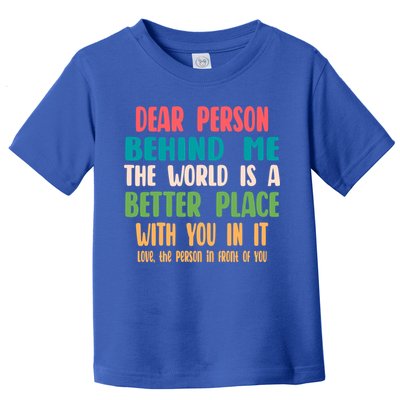 Dear Person Behind Me The World Is A Better Place With You Gift Toddler T-Shirt
