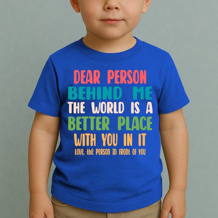 Dear Person Behind Me The World Is A Better Place With You Gift Toddler T-Shirt