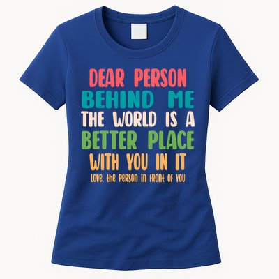Dear Person Behind Me The World Is A Better Place With You Gift Womens T-Shirt