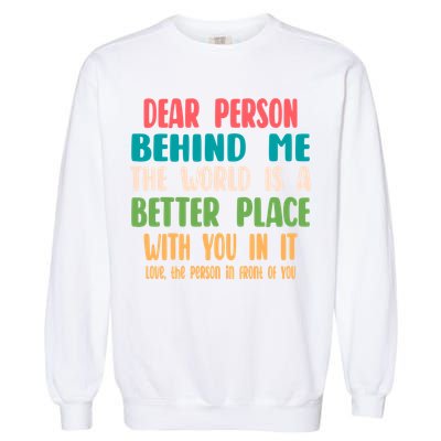 Dear Person Behind Me The World Is A Better Place With You Gift Garment-Dyed Sweatshirt