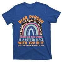 Dear Person Behind Me The World Is A Better Place With You Gift T-Shirt