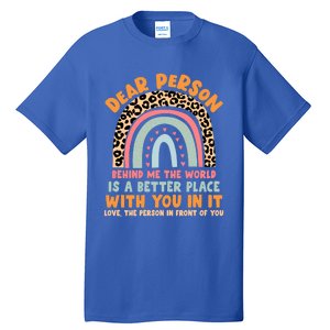 Dear Person Behind Me The World Is A Better Place With You Gift Tall T-Shirt