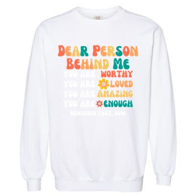 Dear Person Behind Me You Are Worthy Loved Amazing Enough Gift Garment-Dyed Sweatshirt