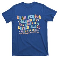 Dear Person Behind Me The World Is A Better Place Love Funny Gift T-Shirt