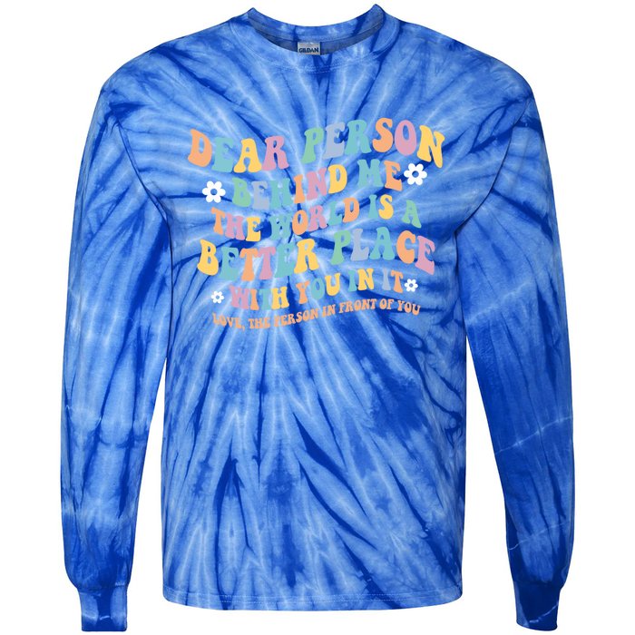 Dear Person Behind Me The World Is A Better Place Love Funny Gift Tie-Dye Long Sleeve Shirt