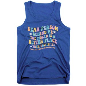 Dear Person Behind Me The World Is A Better Place Love Funny Gift Tank Top