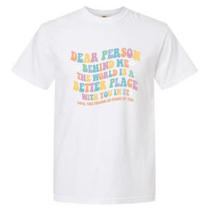 Dear Person Behind Me The World Is A Better Place Love Funny Gift Garment-Dyed Heavyweight T-Shirt