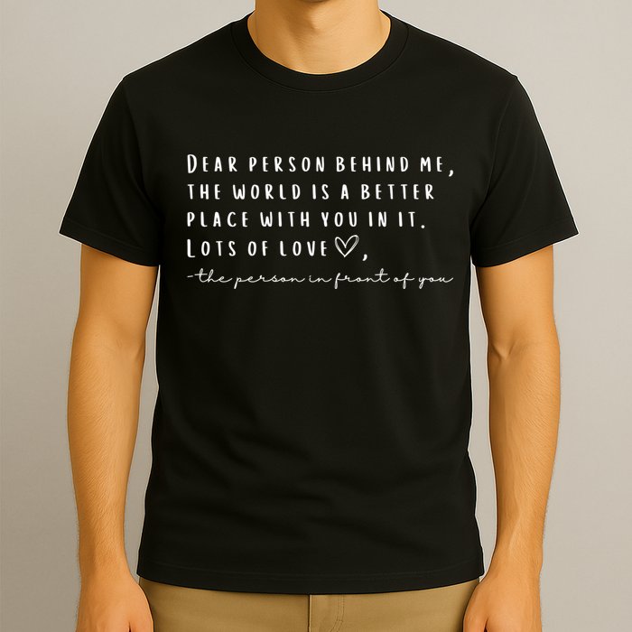 Dear Person Behind Me The World Is A Better Place With You T-Shirt