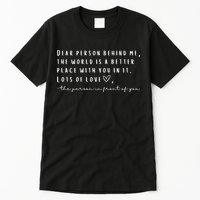 Dear Person Behind Me The World Is A Better Place With You Tall T-Shirt