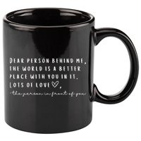 Dear Person Behind Me The World Is A Better Place With You 11oz C Handle Ceramic Mug
