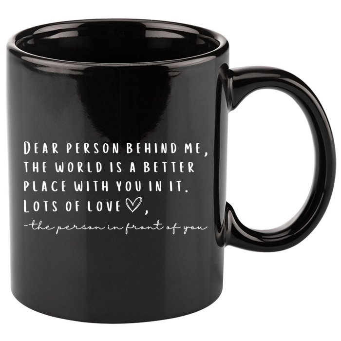 Dear Person Behind Me The World Is A Better Place With You 11oz C Handle Ceramic Mug