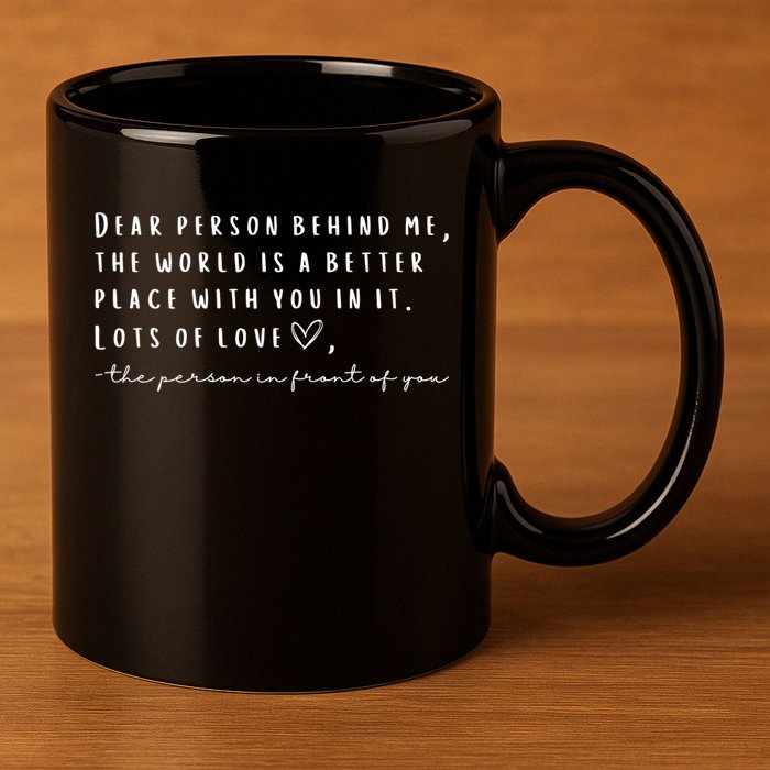 Dear Person Behind Me The World Is A Better Place With You 11oz C Handle Ceramic Mug