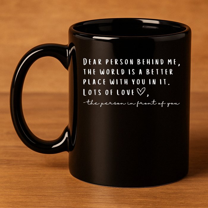 Dear Person Behind Me The World Is A Better Place With You 11oz C Handle Ceramic Mug