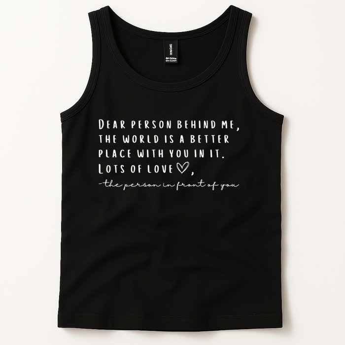 Dear Person Behind Me The World Is A Better Place With You Tank Top